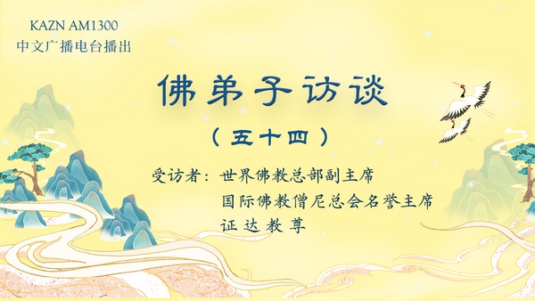 佛弟子訪談(五十四):AM1300中文廣播電臺 專訪世界佛教總部副主席 、國際佛教僧尼總會名譽主席 證達教尊